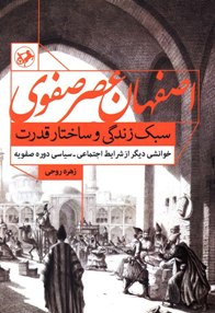 اصفهان عصر صفوی، سبک زندگی و ساختار قدرت: خوانشی دیگر از شرایط اجتماعی - سیاسی دوره صفویه 